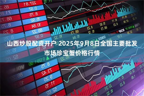 山西炒股配资开户 2025年9月8日全国主要批发市场珍宝蟹价格行情